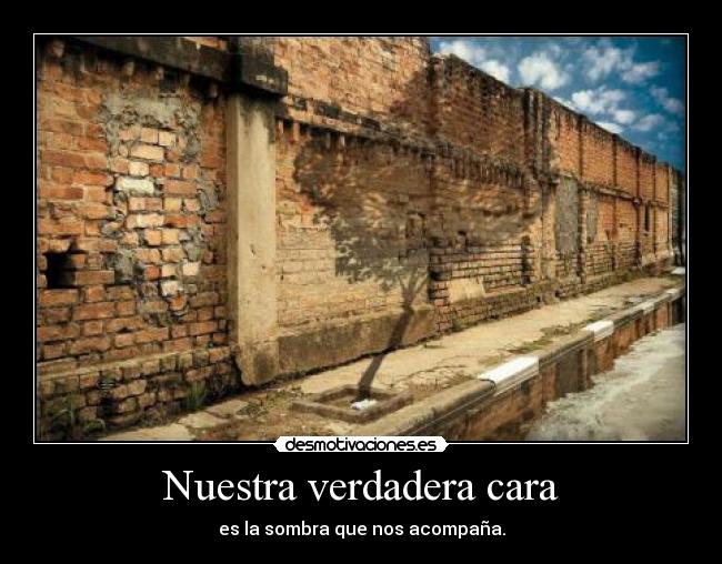 Nuestra verdadera cara - es la sombra que nos acompaña.