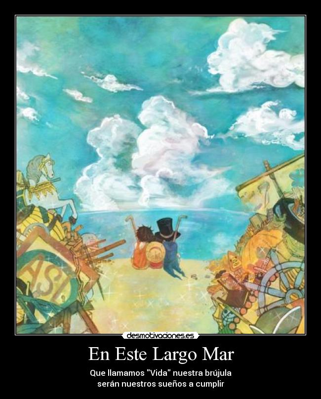 En Este Largo Mar - Que llamamos Vida nuestra brújula
serán nuestros sueños a cumplir