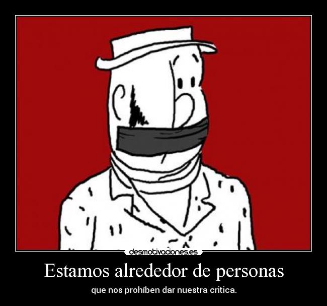 Estamos alrededor de personas - que nos prohíben dar nuestra critica.