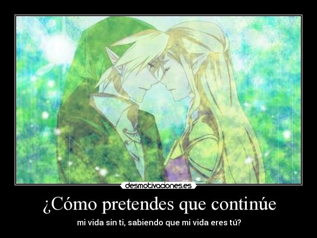 ¿Cómo pretendes que continúe - mi vida sin ti, sabiendo que mi vida eres tú?