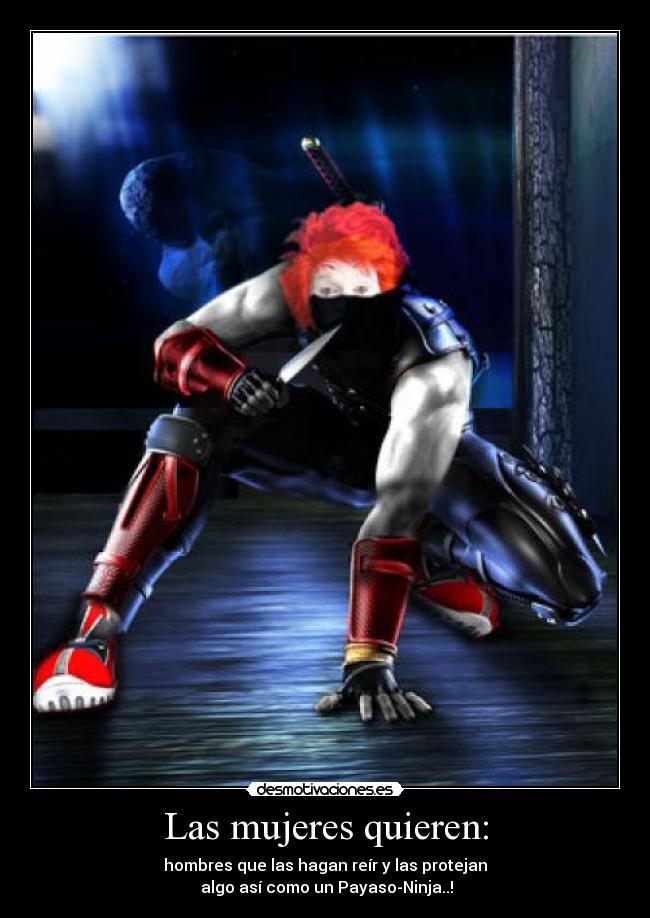 Las mujeres quieren: - hombres que las hagan reír y las protejan
algo así como un Payaso-Ninja..!