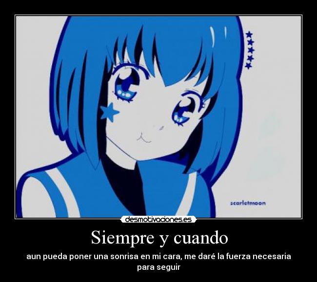 Siempre y cuando - aun pueda poner una sonrisa en mi cara, me daré la fuerza necesaria para seguir