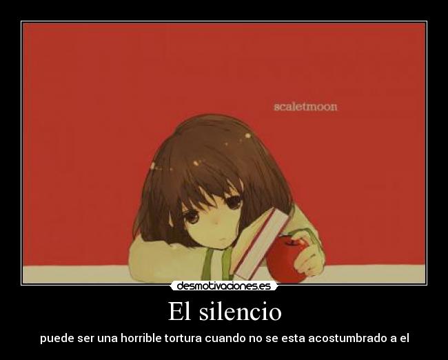 El silencio - puede ser una horrible tortura cuando no se esta acostumbrado a el