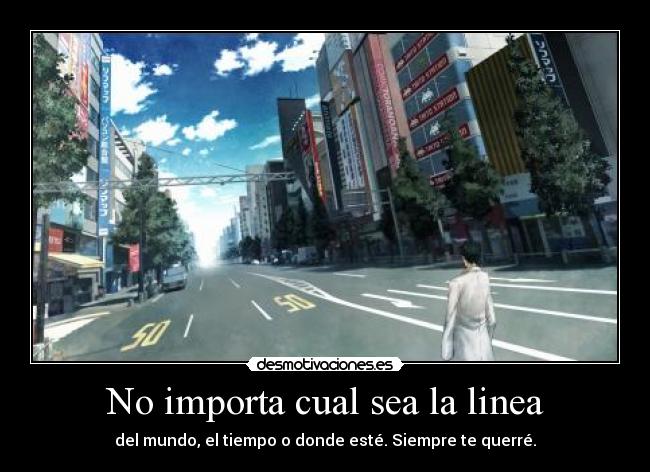 No importa cual sea la linea - del mundo, el tiempo o donde esté. Siempre te querré.