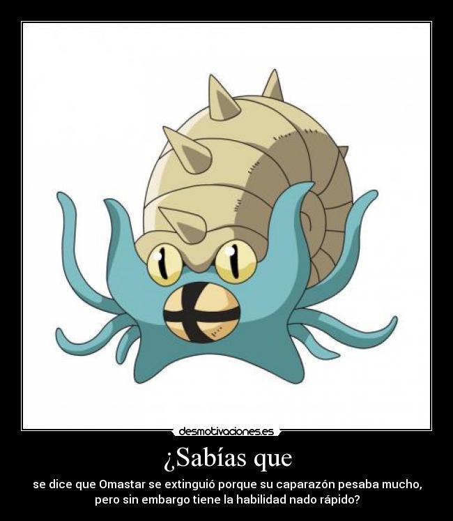 ¿Sabías que - se dice que Omastar se extinguió porque su caparazón pesaba mucho,
pero sin embargo tiene la habilidad nado rápido?