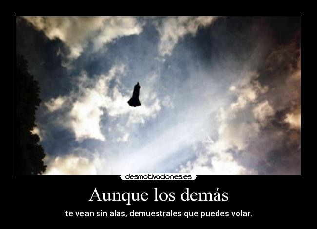 Aunque los demás - te vean sin alas, demuéstrales que puedes volar.