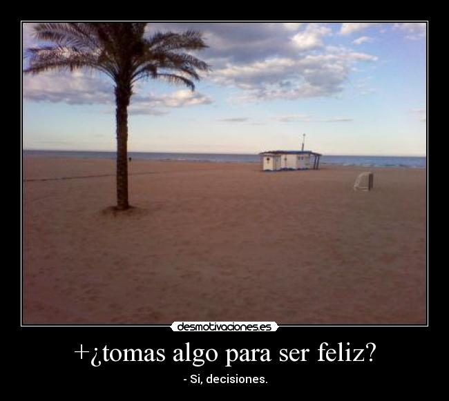 +¿tomas algo para ser feliz? - - Si, decisiones.