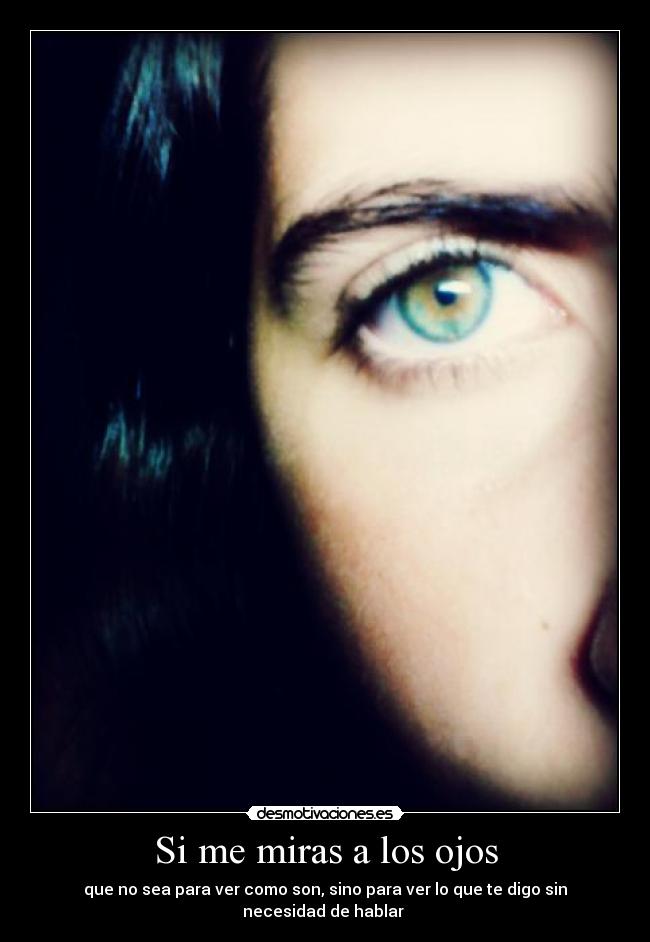 Si me miras a los ojos - que no sea para ver como son, sino para ver lo que te digo sin necesidad de hablar ♥