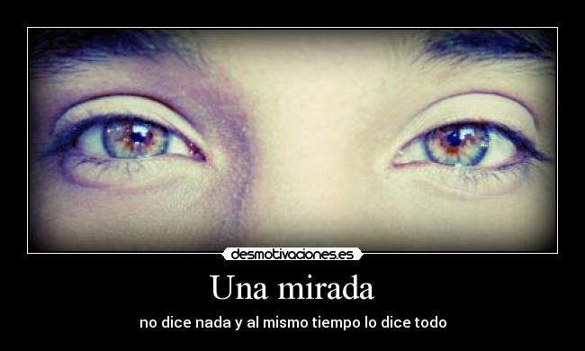 Una mirada - no dice nada y al mismo tiempo lo dice todo