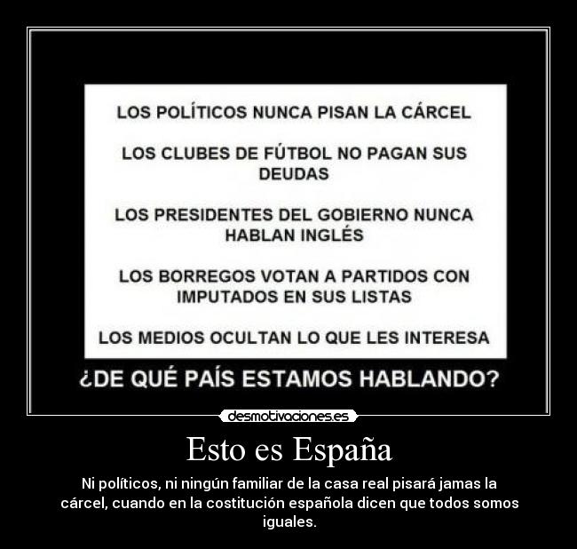 Esto es España - Ni políticos, ni ningún familiar de la casa real pisará jamas la
cárcel, cuando en la costitución española dicen que todos somos
iguales.