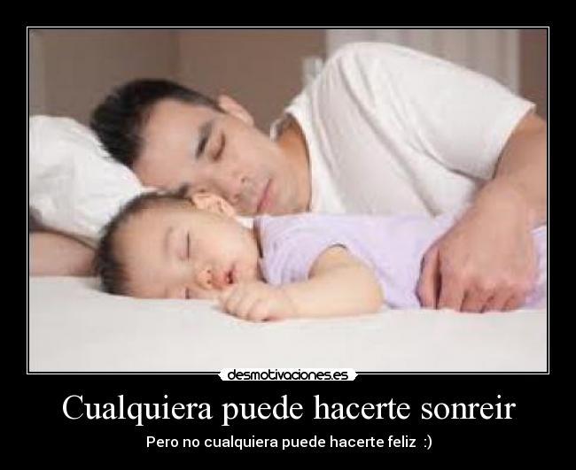 Cualquiera puede hacerte sonreir - Pero no cualquiera puede hacerte feliz :)
