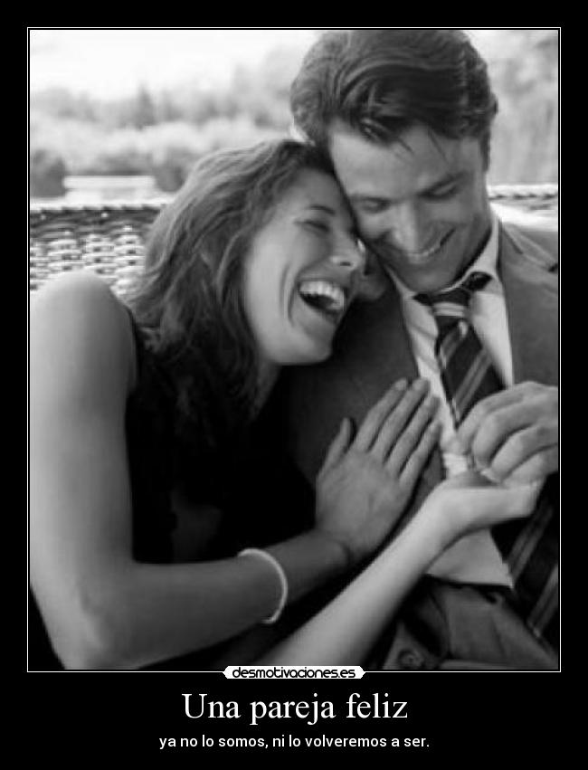Una pareja feliz - ya no lo somos, ni lo volveremos a ser.