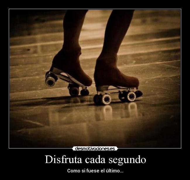 Disfruta cada segundo - Como si fuese el último...