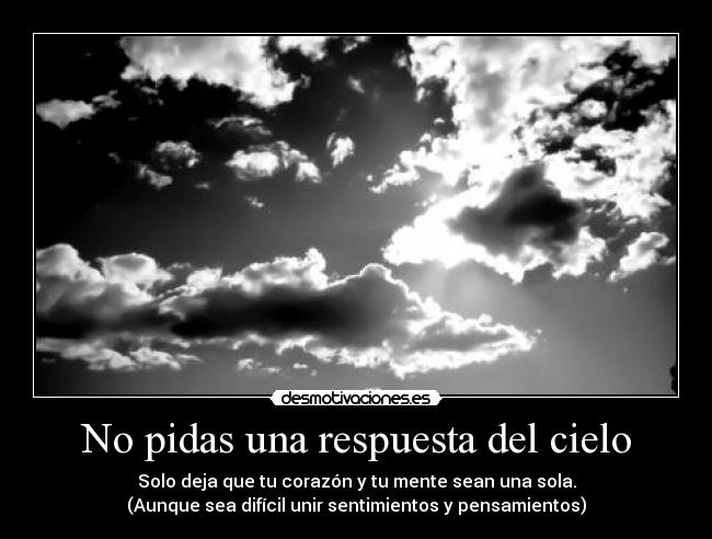 No pidas una respuesta del cielo - Solo deja que tu corazón y tu mente sean una sola.
(Aunque sea difícil unir sentimientos y pensamientos)