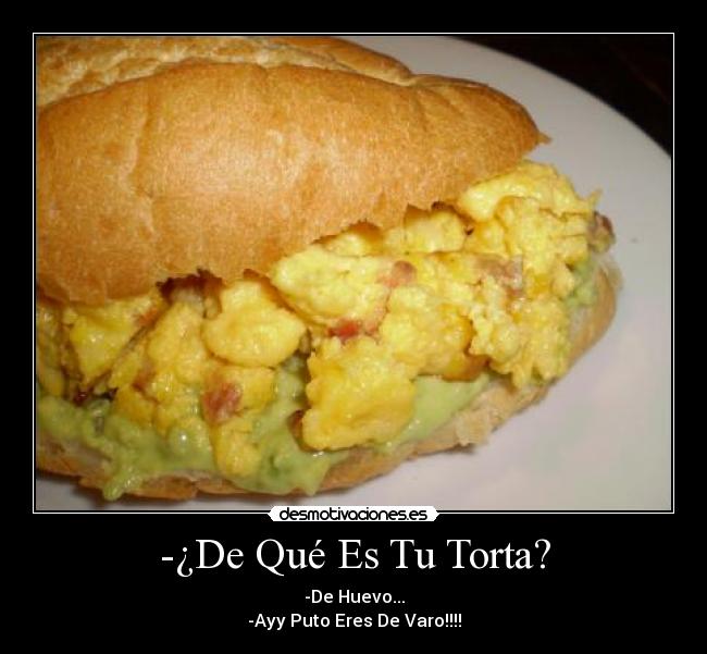 -¿De Qué Es Tu Torta? - -De Huevo...
-Ayy Puto Eres De Varo!!!!