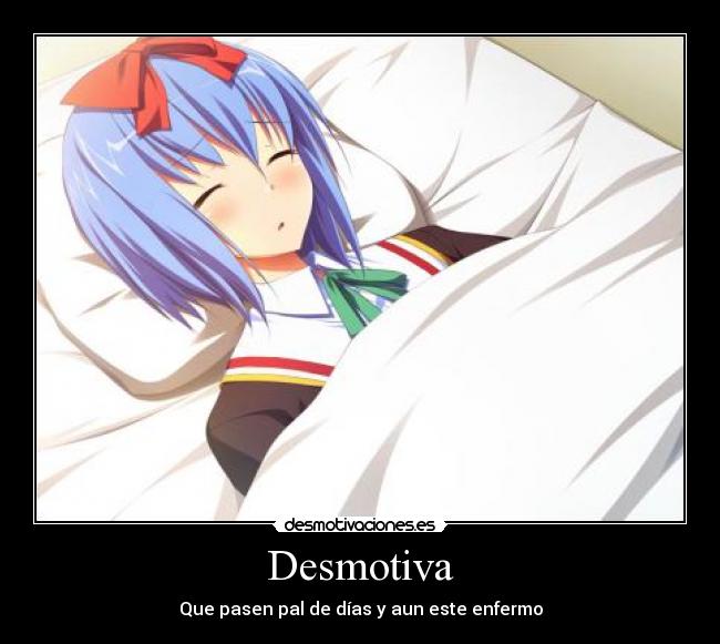 Desmotiva - Que pasen pal de días y aun este enfermo
