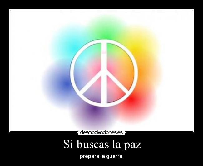 Si buscas la paz - prepara la guerra.