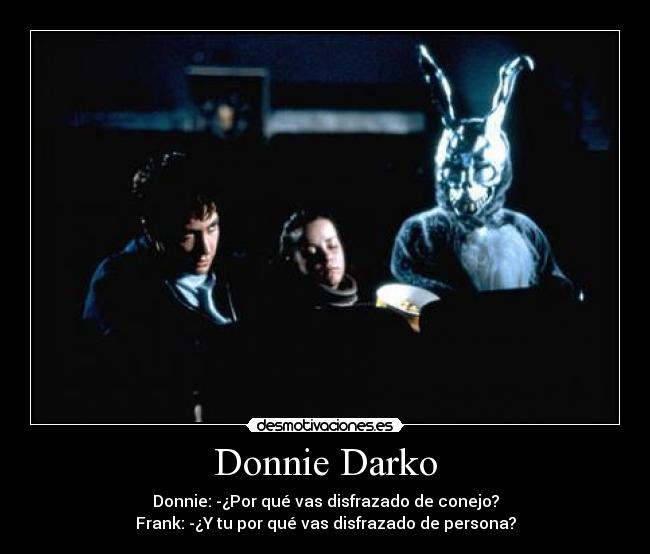 Donnie Darko - Donnie: -¿Por qué vas disfrazado de conejo?
Frank: -¿Y tu por qué vas disfrazado de persona?