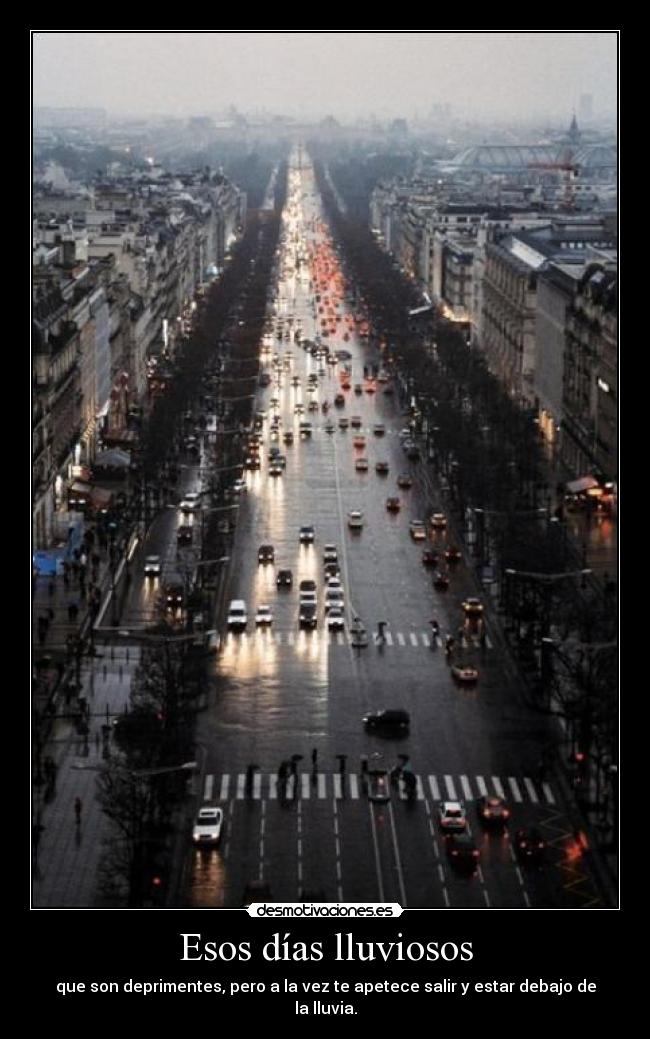 Esos días lluviosos - que son deprimentes, pero a la vez te apetece salir y estar debajo de la lluvia.