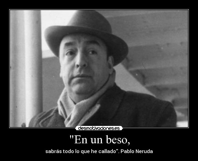 En un beso, - sabrás todo lo que he callado. Pablo Neruda