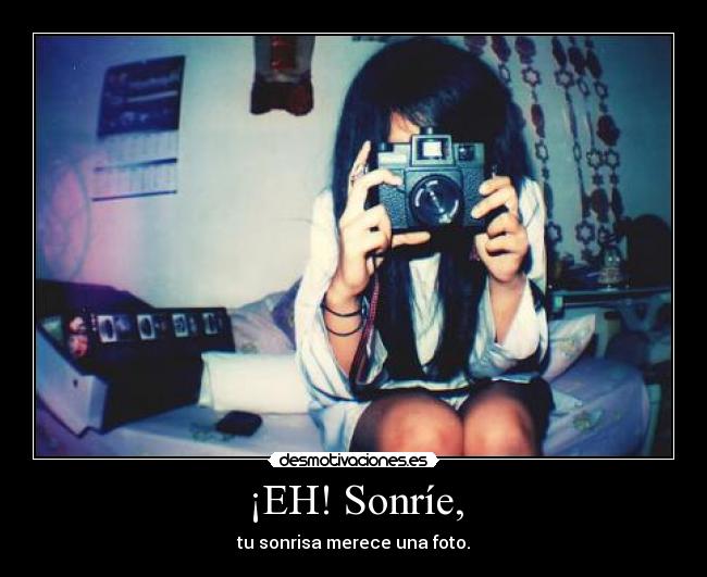 ¡EH! Sonríe, - tu sonrisa merece una foto.