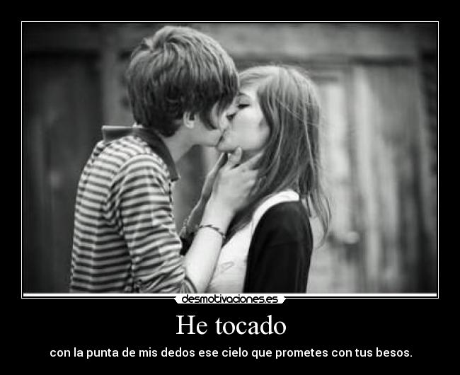 He tocado - con la punta de mis dedos ese cielo que prometes con tus besos.