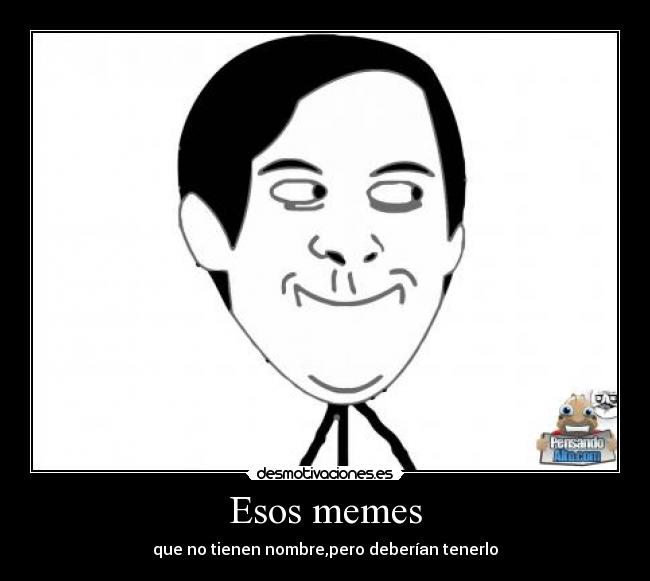 Esos memes - que no tienen nombre,pero deberían tenerlo