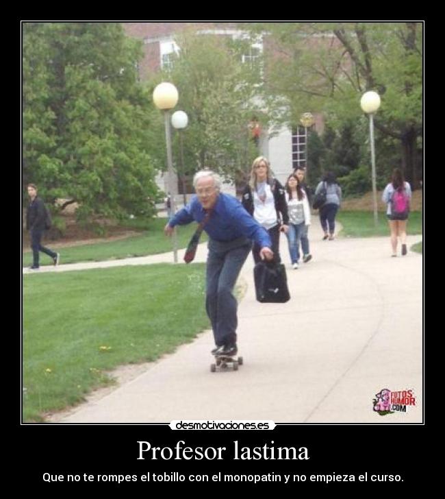 Profesor lastima - Que no te rompes el tobillo con el monopatin y no empieza el curso.
