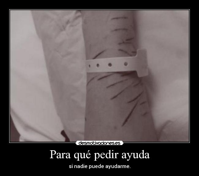 Para qué pedir ayuda - si nadie puede ayudarme.