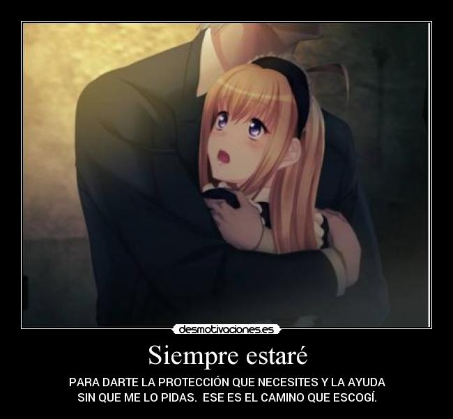 Siempre estaré - PARA DARTE LA PROTECCIÓN QUE NECESITES Y LA AYUDA
SIN QUE ME LO PIDAS. ESE ES EL CAMINO QUE ESCOGÍ.