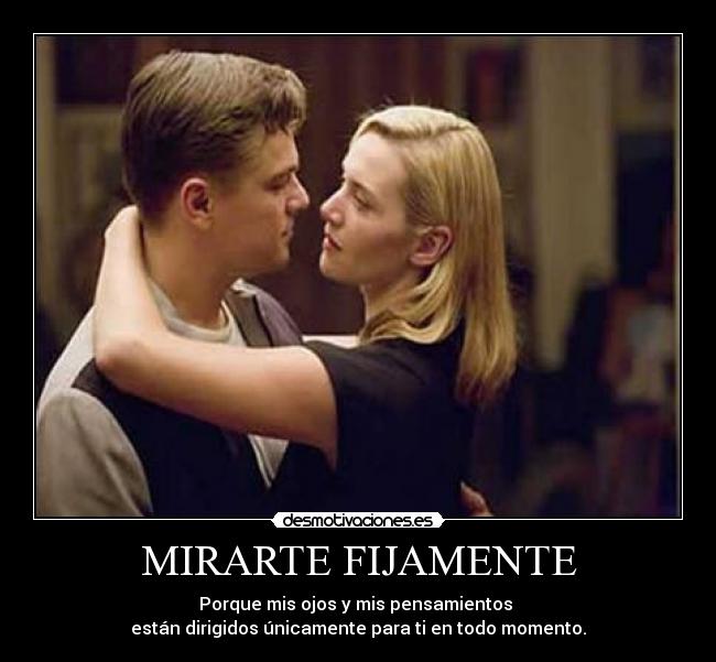 MIRARTE FIJAMENTE - Porque mis ojos y mis pensamientos
están dirigidos únicamente para ti en todo momento.