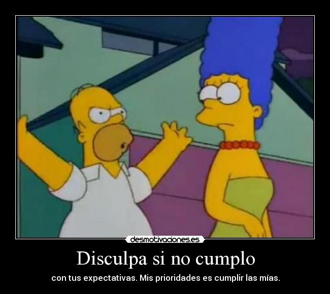 Disculpa si no cumplo - con tus expectativas. Mis prioridades es cumplir las mías.