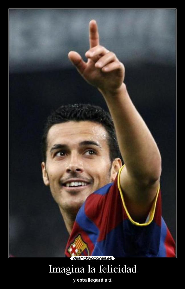 Imagina la felicidad - y esta llegará a tí.