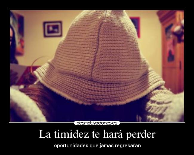 La timidez te hará perder - oportunidades que jamás regresarán
