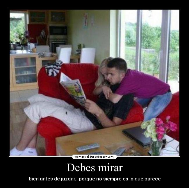 Debes mirar - bien antes de juzgar,  porque no siempre es lo que parece