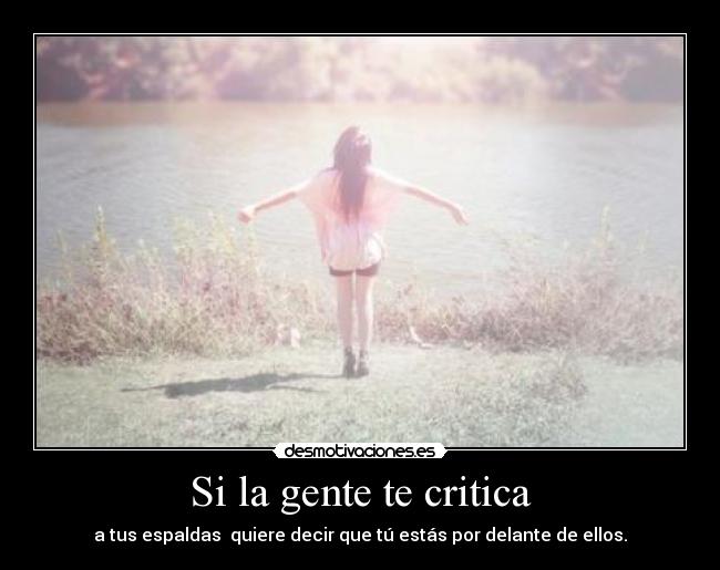 Si la gente te critica - a tus espaldas quiere decir que tú estás por delante de ellos.