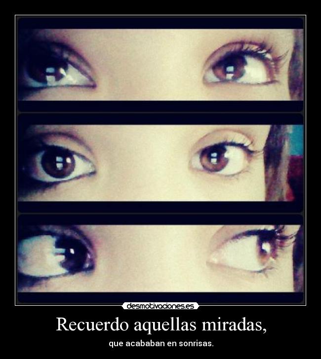 Recuerdo aquellas miradas, - que acababan en sonrisas.