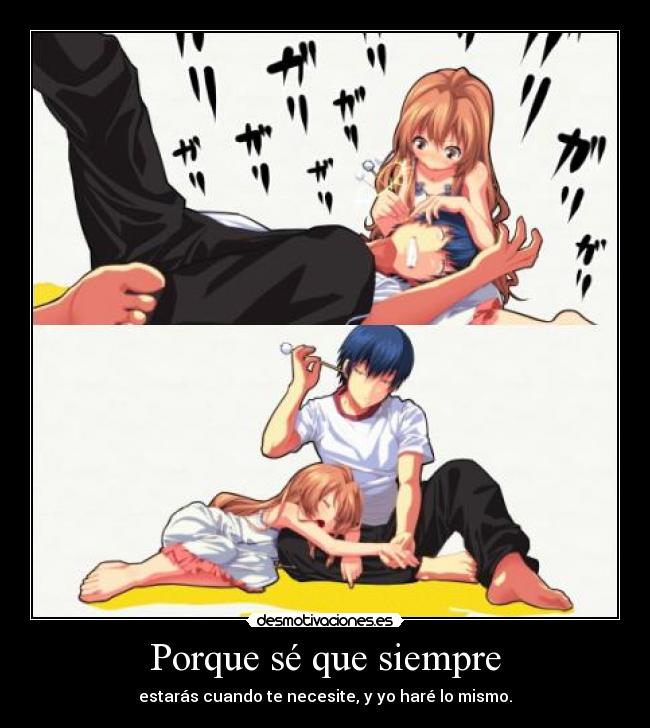 Porque sé que siempre - estarás cuando te necesite, y yo haré lo mismo.