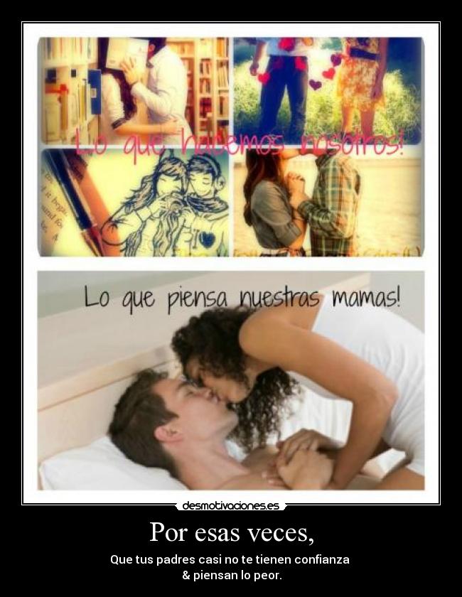 Por esas veces, - Que tus padres casi no te tienen confianza
& piensan lo peor.