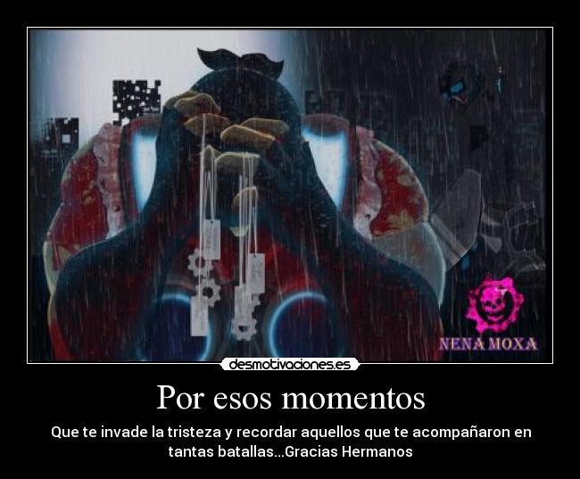 Por esos momentos - Que te invade la tristeza y recordar aquellos que te acompañaron en
tantas batallas...Gracias Hermanos