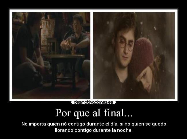 Por que al final... - No importa quien rió contigo durante el día, si no quien se quedo
llorando contigo durante la noche.