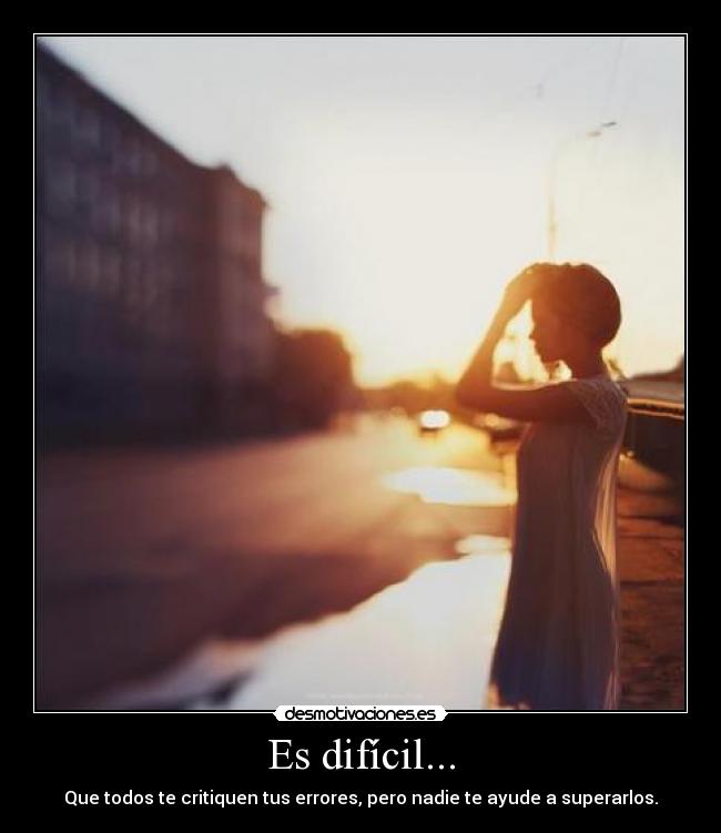 Es difícil... - Que todos te critiquen tus errores, pero nadie te ayude a superarlos.