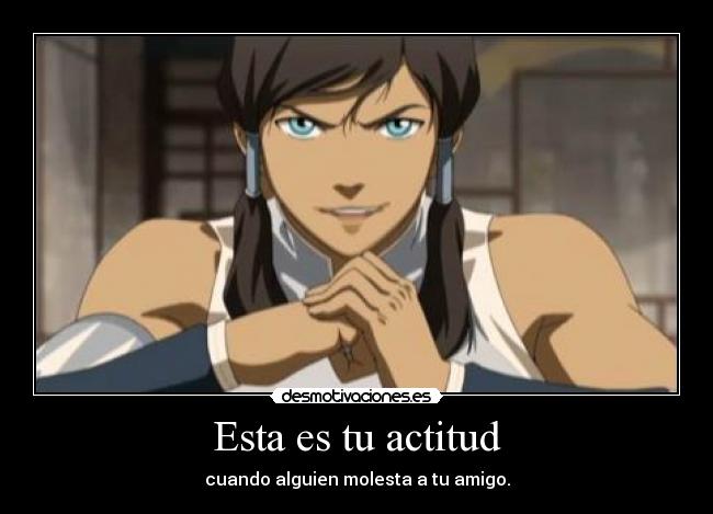 Esta es tu actitud - cuando alguien molesta a tu amigo.