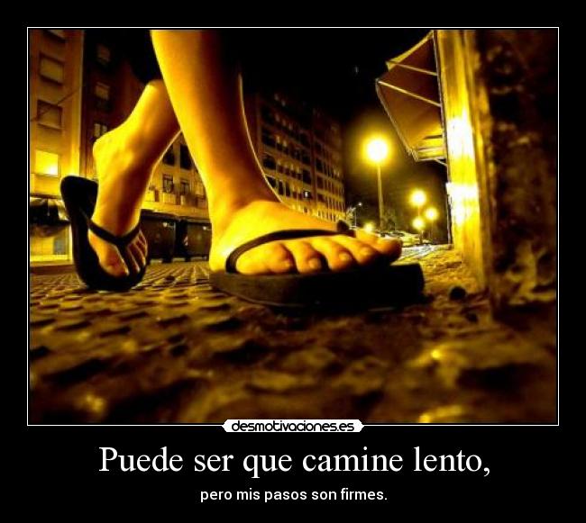 Puede ser que camine lento, -