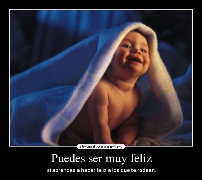 Puedes ser muy feliz - si aprendes a hacer feliz a los que te rodean.