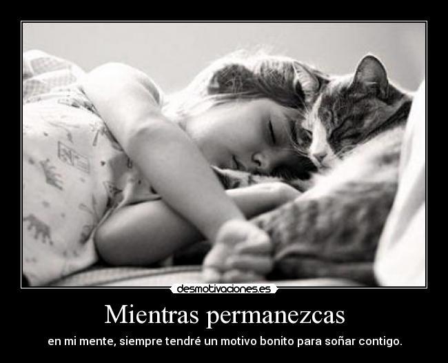 Mientras permanezcas - en mi mente, siempre tendré un motivo bonito para soñar contigo.