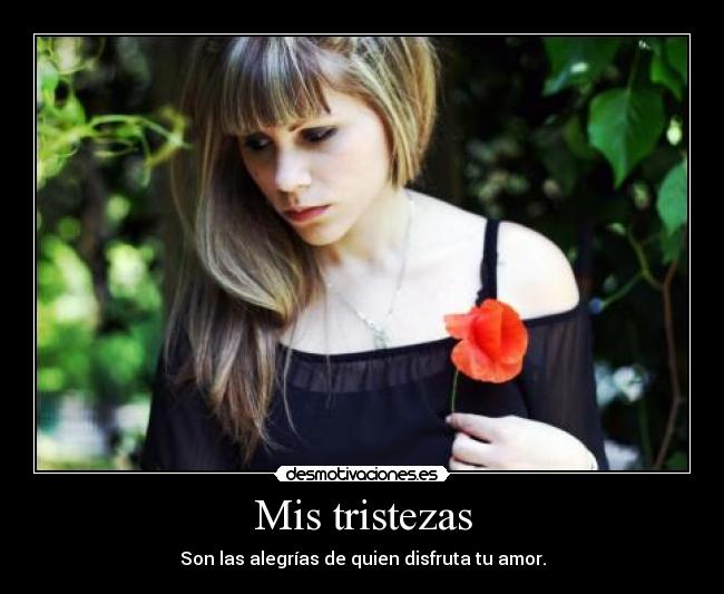 Mis tristezas - Son las alegrías de quien disfruta tu amor.
