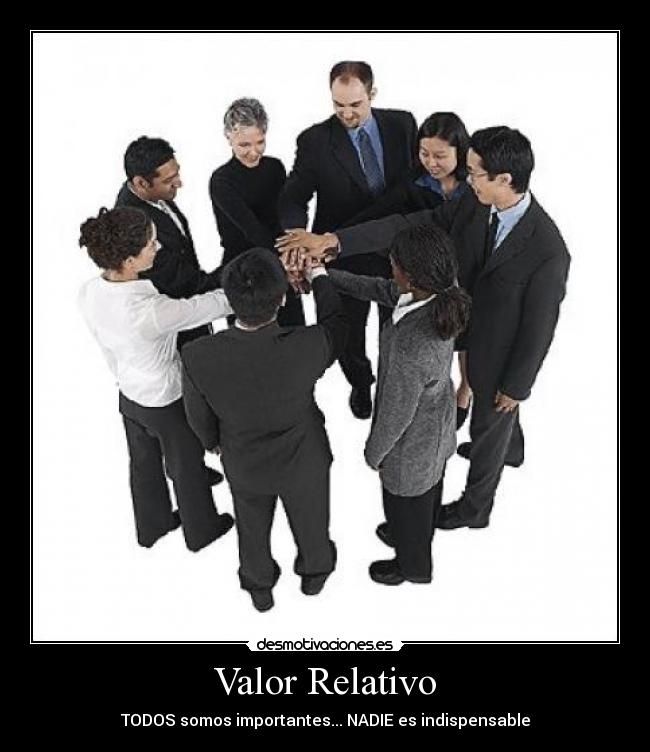 Valor Relativo - TODOS somos importantes... NADIE es indispensable