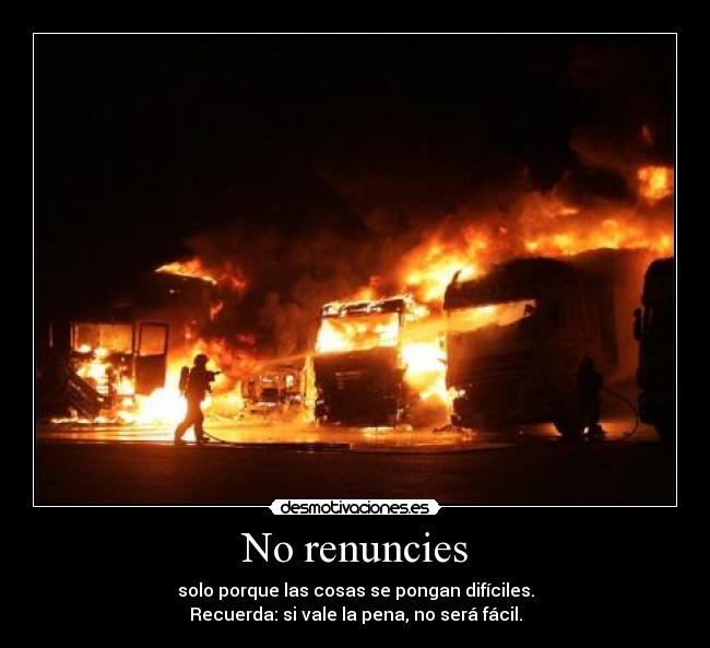 No renuncies - solo porque las cosas se pongan difíciles.
Recuerda: si vale la pena, no será fácil.