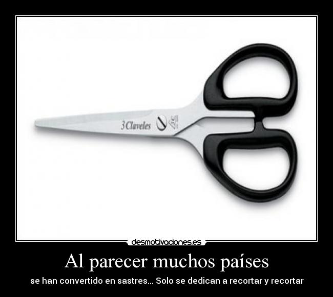 Al parecer muchos países - se han convertido en sastres... Solo se dedican a recortar y recortar
